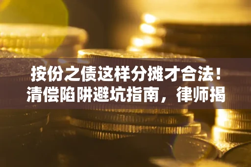 北京按份之债这样分摊才合法！清偿陷阱避坑指南，律师揭秘关键条款