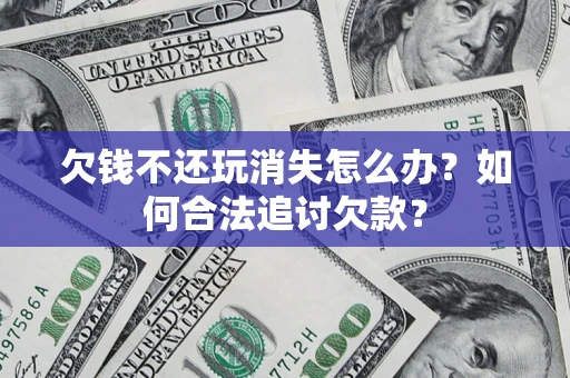 北京欠钱不还玩消失怎么办？如何合法追讨欠款？