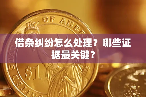 北京借条纠纷怎么处理？哪些证据最关键？
