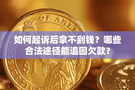 北京如何起诉后拿不到钱？哪些合法途径能追回欠款？