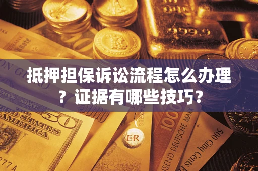 北京抵押担保诉讼流程怎么办理？证据有哪些技巧？