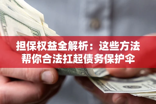 北京担保权益全解析：这些方法帮你合法扛起债务保护伞