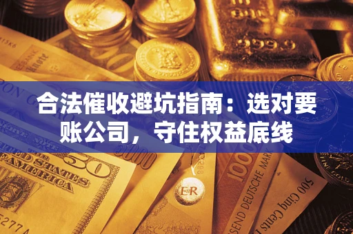 北京合法催收避坑指南：选对要账公司，守住权益底线
