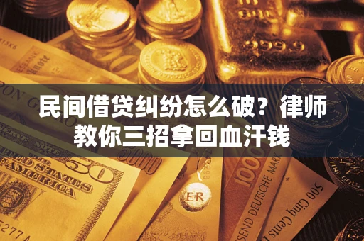 北京民间借贷纠纷怎么破？律师教你三招拿回血汗钱