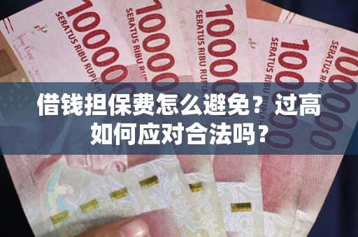 北京借钱担保费怎么避免？过高如何应对合法吗？