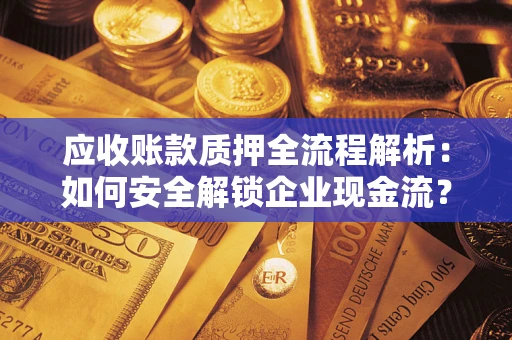 北京应收账款质押全流程解析：如何安全解锁企业现金流？