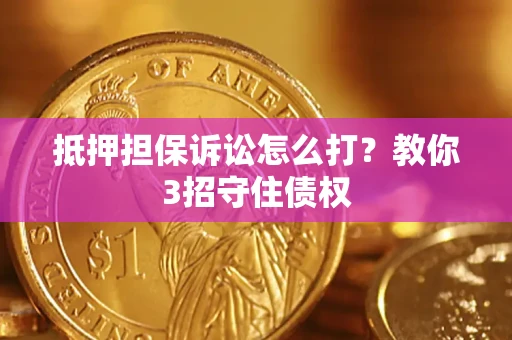 北京抵押担保诉讼怎么打？教你3招守住债权