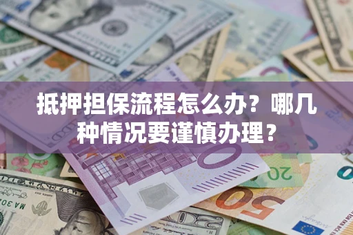 北京抵押担保流程怎么办？哪几种情况要谨慎办理？