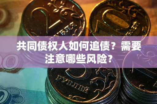 北京共同债权人如何追债？需要注意哪些风险？