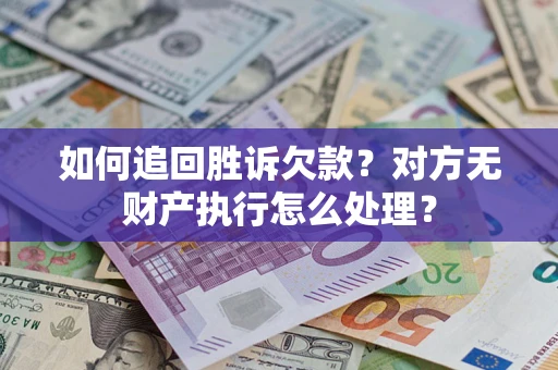 北京如何追回胜诉欠款？对方无财产执行怎么处理？