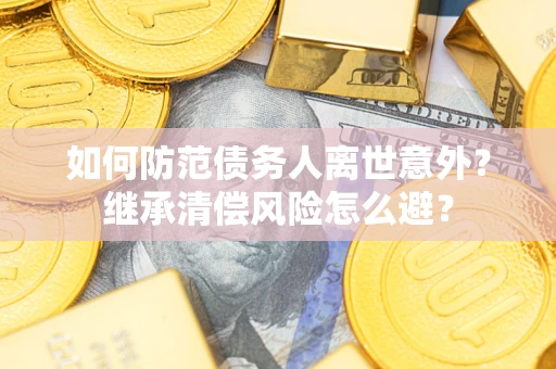 北京如何防范债务人离世意外？继承清偿风险怎么避？