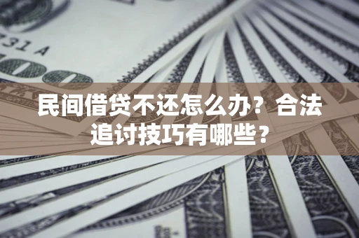 北京民间借贷不还怎么办？合法追讨技巧有哪些？