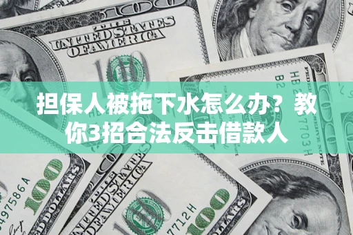 北京担保人被拖下水怎么办？教你3招合法反击借款人