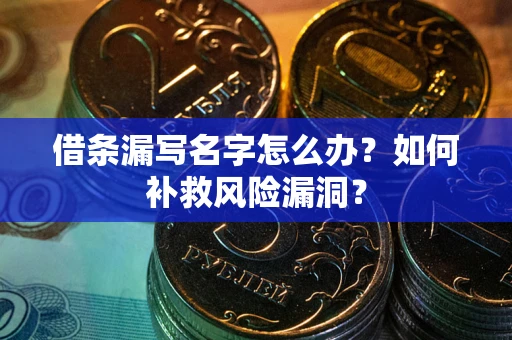 北京借条漏写名字怎么办？如何补救风险漏洞？