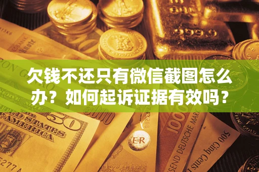 北京欠钱不还只有微信截图怎么办？如何起诉证据有效吗？