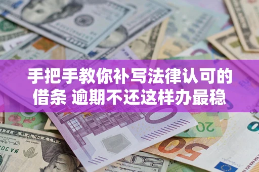 北京手把手教你补写法律认可的借条 逾期不还这样办最稳妥