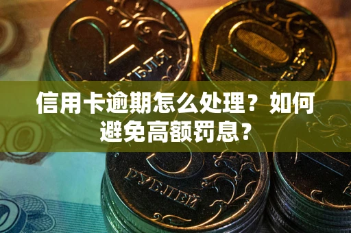 北京信用卡逾期怎么处理？如何避免高额罚息？