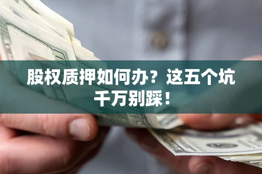 北京股权质押如何办？这五个坑千万别踩！