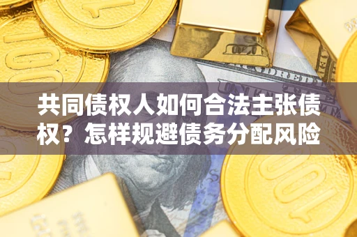 北京共同债权人如何合法主张债权？怎样规避债务分配风险？