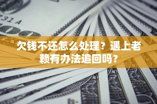 北京欠钱不还怎么处理？遇上老赖有办法追回吗？