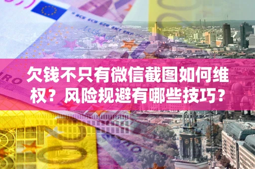 北京欠钱不只有微信截图如何维权？风险规避有哪些技巧？