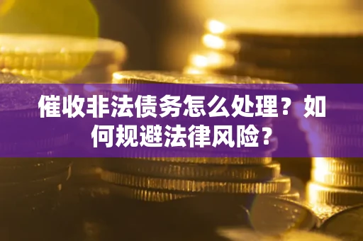 北京催收非法债务怎么处理？如何规避法律风险？