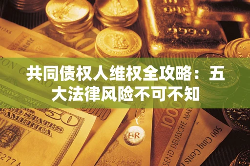 北京共同债权人维权全攻略：五大法律风险不可不知