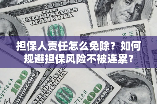 北京担保人责任怎么免除？如何规避担保风险不被连累？