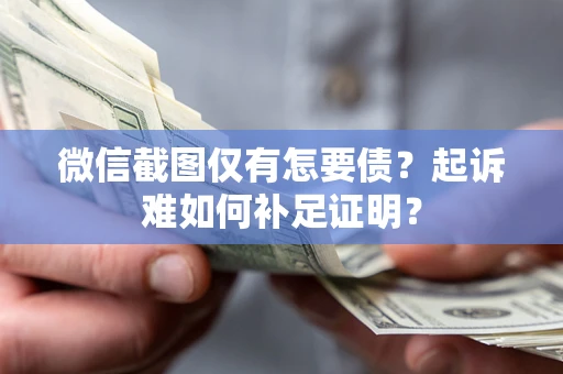 北京微信截图仅有怎要债？起诉难如何补足证明？