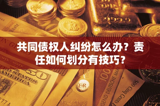 北京共同债权人纠纷怎么办？责任如何划分有技巧？