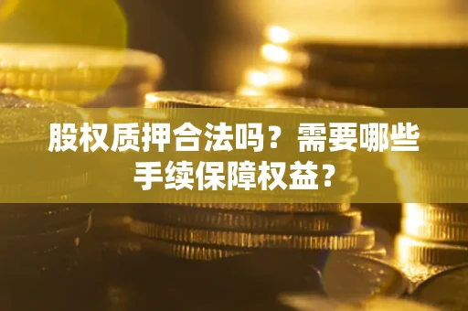 北京股权质押合法吗？需要哪些手续保障权益？