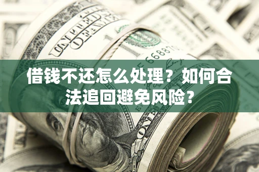 北京借钱不还怎么处理？如何合法追回避免风险？