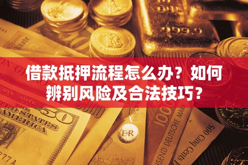 北京借款抵押流程怎么办？如何辨别风险及合法技巧？