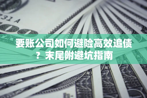 北京要账公司如何避险高效追债？末尾附避坑指南