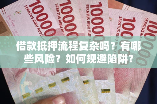 北京借款抵押流程复杂吗？有哪些风险？如何规避陷阱？