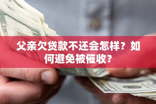 北京父亲欠贷款不还会怎样？如何避免被催收？