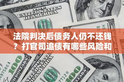 北京法院判决后债务人仍不还钱？打官司追债有哪些风险和技巧？