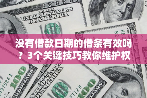 北京没有借款日期的借条有效吗？3个关键技巧教你维护权益