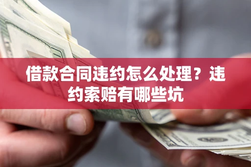 北京借款合同违约怎么处理？违约索赔有哪些坑