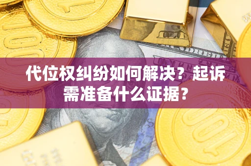 北京代位权纠纷如何解决？起诉需准备什么证据？