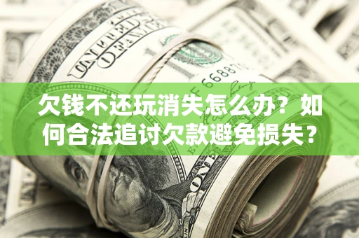 北京欠钱不还玩消失怎么办？如何合法追讨欠款避免损失？