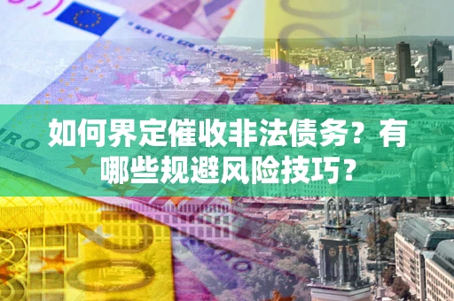 北京如何界定催收非法债务？有哪些规避风险技巧？