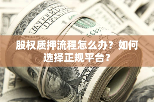 北京股权质押流程怎么办？如何选择正规平台？
