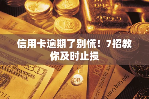 北京信用卡逾期了别慌！7招教你及时止损