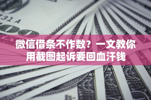北京微信借条不作数？一文教你用截图起诉要回血汗钱