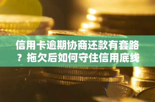 北京信用卡逾期协商还款有套路？拖欠后如何守住信用底线？