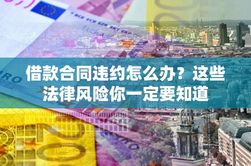 北京借款合同违约怎么办？这些法律风险你一定要知道