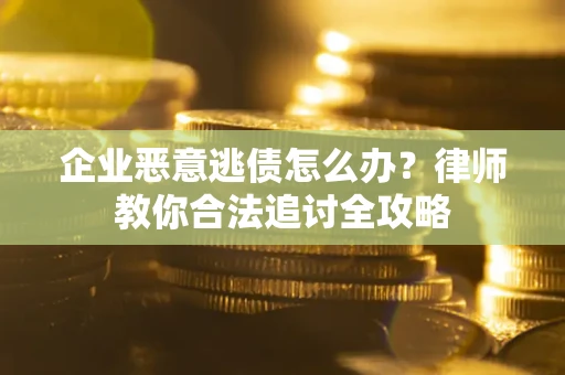 北京企业恶意逃债怎么办？律师教你合法追讨全攻略