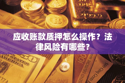 北京应收账款质押怎么操作？法律风险有哪些？