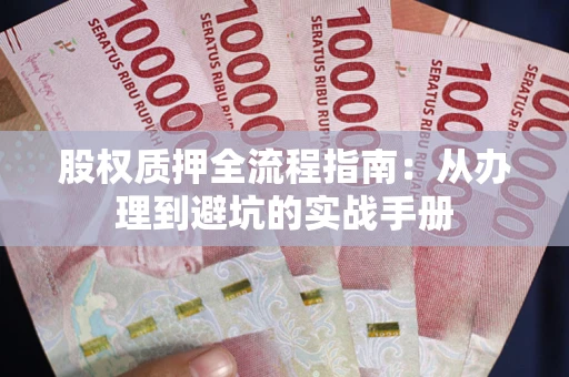 北京股权质押全流程指南：从办理到避坑的实战手册